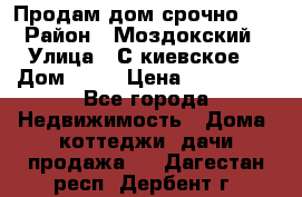 Продам дом срочно!!! › Район ­ Моздокский › Улица ­ С.киевское  › Дом ­ 22 › Цена ­ 650 000 - Все города Недвижимость » Дома, коттеджи, дачи продажа   . Дагестан респ.,Дербент г.